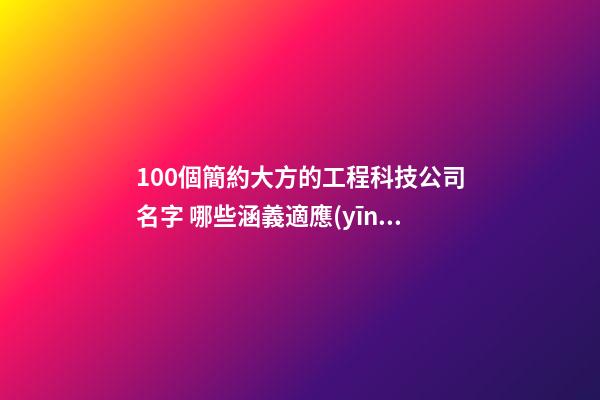 100個簡約大方的工程科技公司名字 哪些涵義適應(yīng)